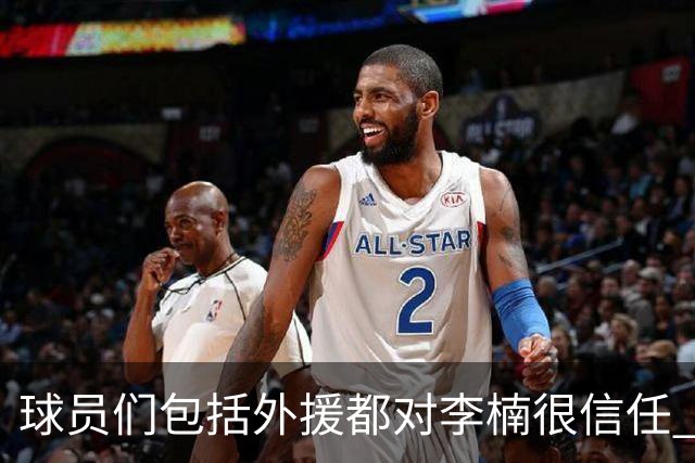 球员们包括外援都对李楠很信任 许利民将负责球队整体方向&青训等